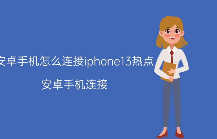 安卓手机怎么连接iphone13热点 安卓手机连接 iPhone 13 热点方法